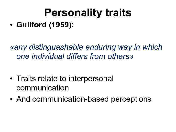 Personality traits • Guilford (1959): «any distinguashable enduring way in which one individual differs