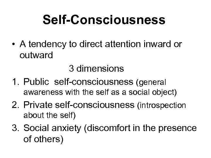 Self-Consciousness • A tendency to direct attention inward or outward 3 dimensions 1. Public