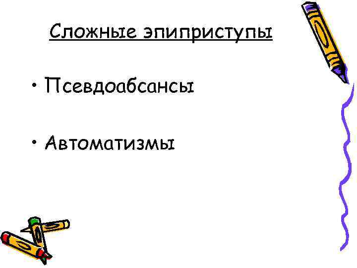 Сложные эпиприступы • Псевдоабсансы • Автоматизмы 