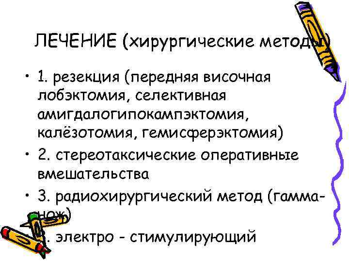 ЛЕЧЕНИЕ (хирургические методы) • 1. резекция (передняя височная лобэктомия, селективная амигдалогипокампэктомия, калёзотомия, гемисферэктомия) •