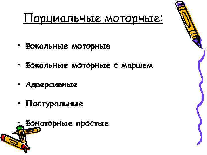 Парциальные моторные: • Фокальные моторные с маршем • Адверсивные • Постуральные • Фонаторные простые