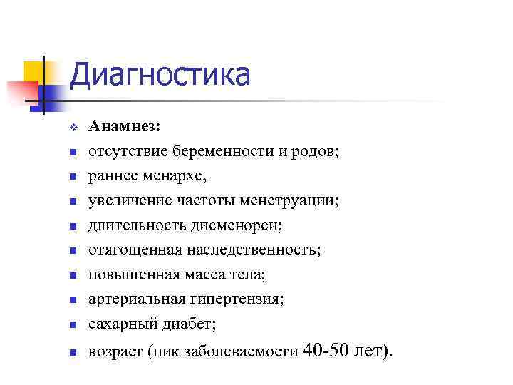 Диагностика n Анамнез: отсутствие беременности и родов; раннее менархе, увеличение частоты менструации; длительность дисменореи;