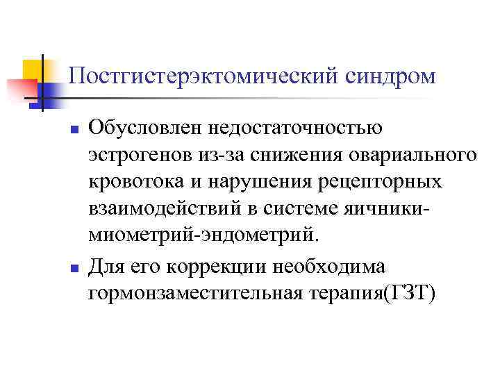 Постгистерэктомический синдром n n Обусловлен недостаточностью эстрогенов из-за снижения овариального кровотока и нарушения рецепторных
