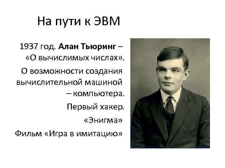 На пути к ЭВМ 1937 год. Алан Тьюринг – «О вычислимых числах» . О