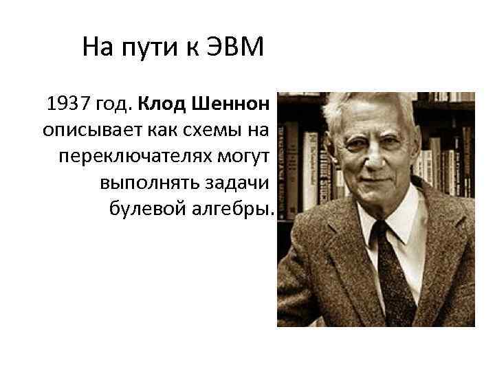 На пути к ЭВМ 1937 год. Клод Шеннон описывает как схемы на переключателях могут