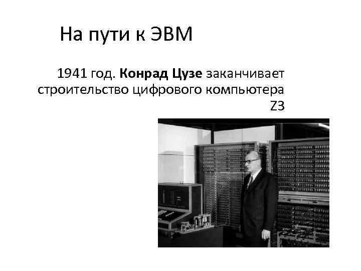 На пути к ЭВМ 1941 год. Конрад Цузе заканчивает строительство цифрового компьютера Z 3