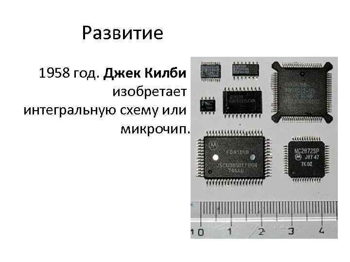 Развитие 1958 год. Джек Килби изобретает интегральную схему или микрочип. 