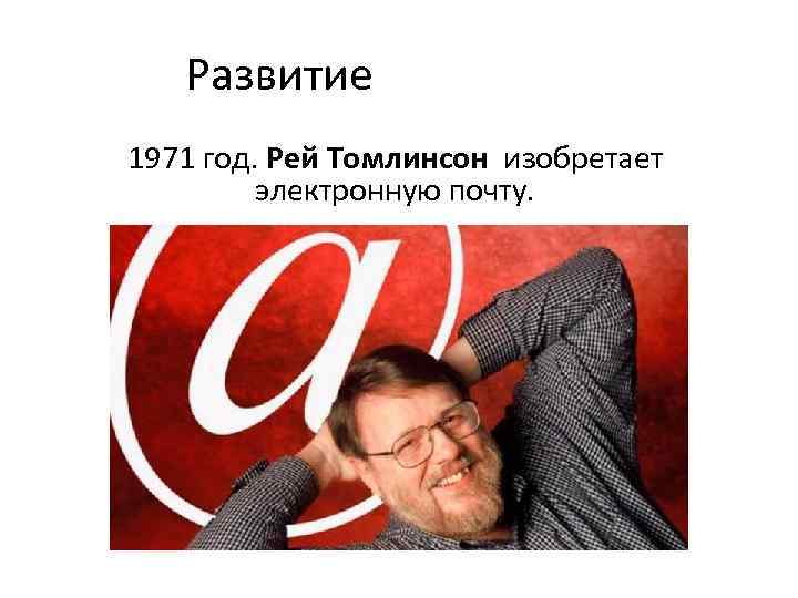 Развитие 1971 год. Рей Томлинсон изобретает электронную почту. 