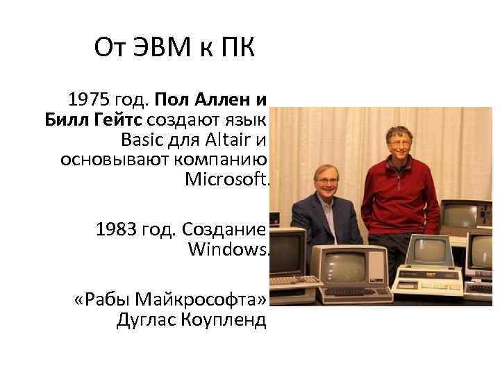 От ЭВМ к ПК 1975 год. Пол Аллен и Билл Гейтс создают язык Basic