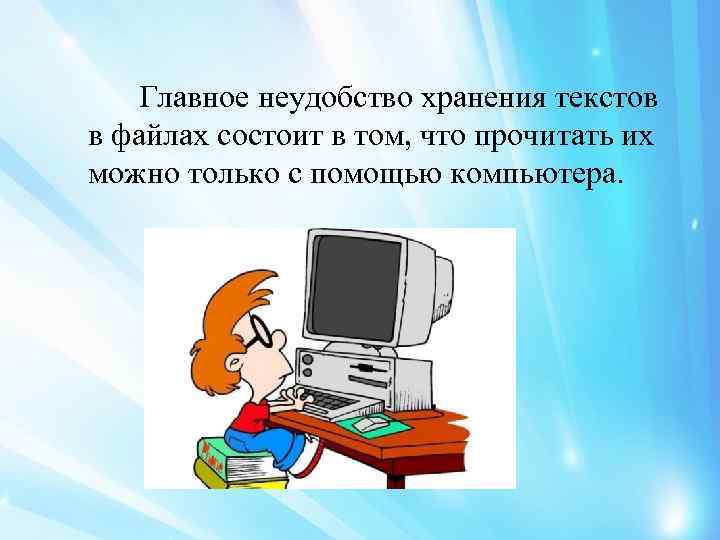 Главное неудобство хранения текстов в файлах состоит в том, что прочитать их можно только