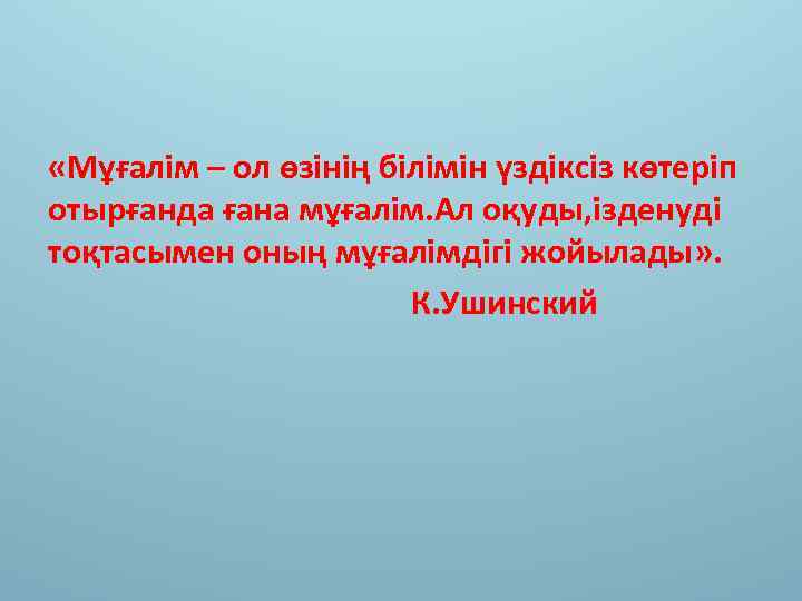  «Мұғалім – ол өзінің білімін үздіксіз көтеріп отырғанда ғана мұғалім. Ал оқуды, ізденуді