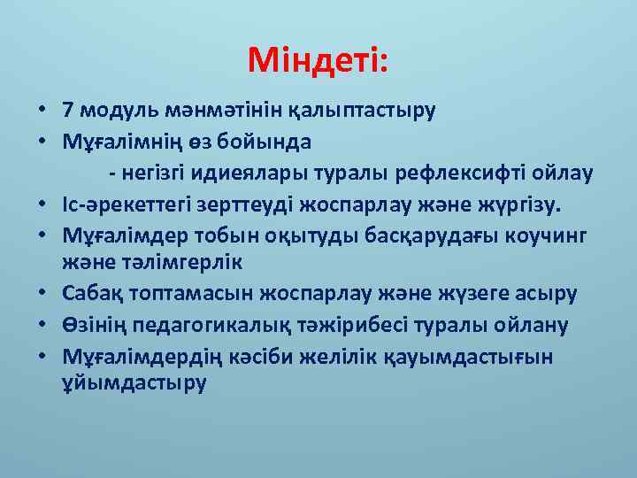 Міндеті: • 7 модуль мәнмәтінін қалыптастыру • Мұғалімнің өз бойында - негізгі идиеялары туралы