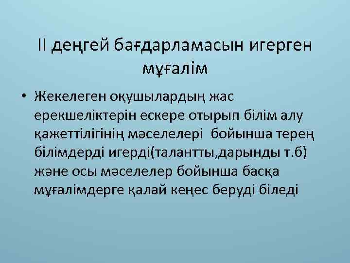 ІІ деңгей бағдарламасын игерген мұғалім • Жекелеген оқушылардың жас ерекшеліктерін ескере отырып білім алу