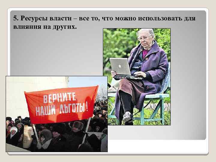 5. Ресурсы власти – все то, что можно использовать для влияния на других. 