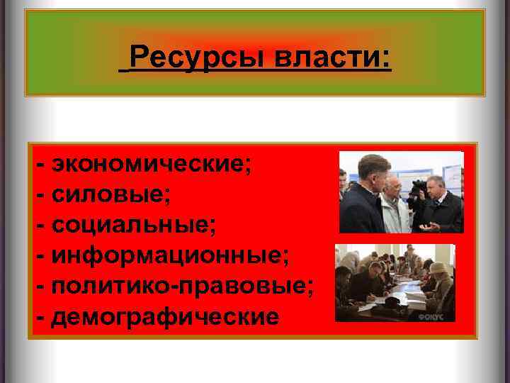 Ресурсы власти: - экономические; - силовые; - социальные; - информационные; - политико-правовые; - демографические