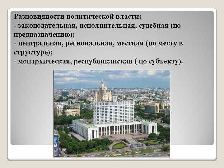 Разновидности политической власти: - законодательная, исполнительная, судебная (по предназначению); - центральная, региональная, местная (по