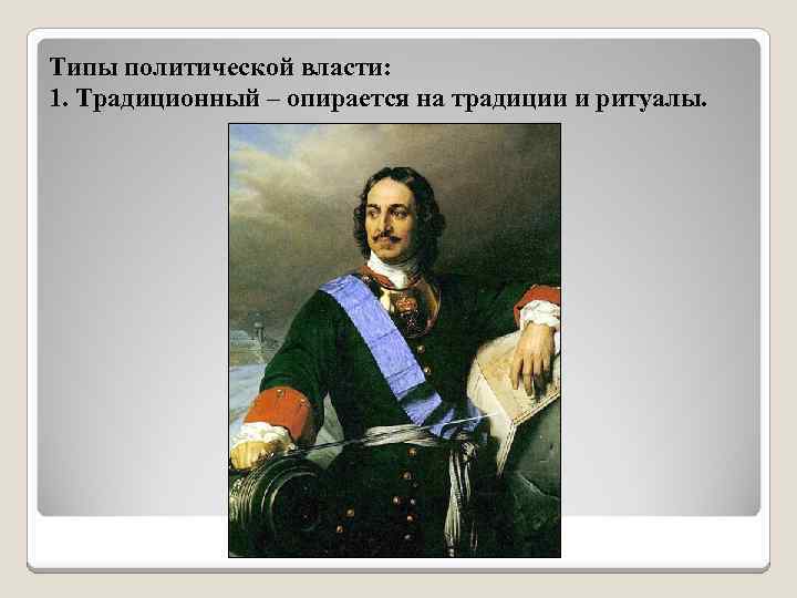Типы политической власти: 1. Традиционный – опирается на традиции и ритуалы. 