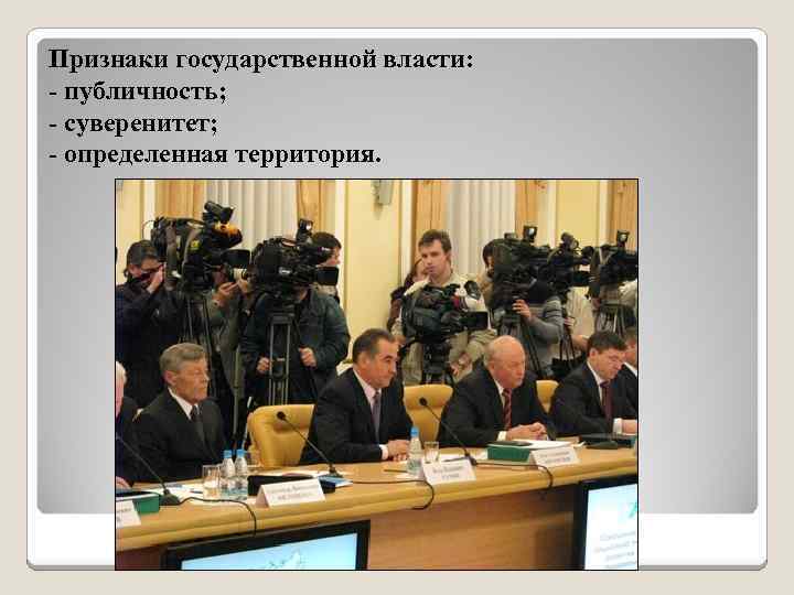 Признаки государственной власти: - публичность; - суверенитет; - определенная территория. 