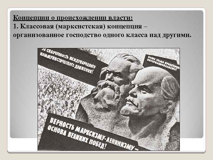Концепции о происхождении власти: 1. Классовая (марксистская) концепция – организованное господство одного класса над