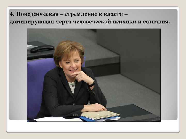4. Поведенческая – стремление к власти – доминирующая черта человеческой психики и сознания. 
