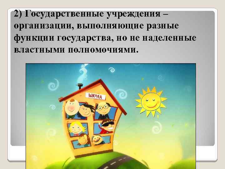 2) Государственные учреждения – организации, выполняющие разные функции государства, но не наделенные властными полномочиями.