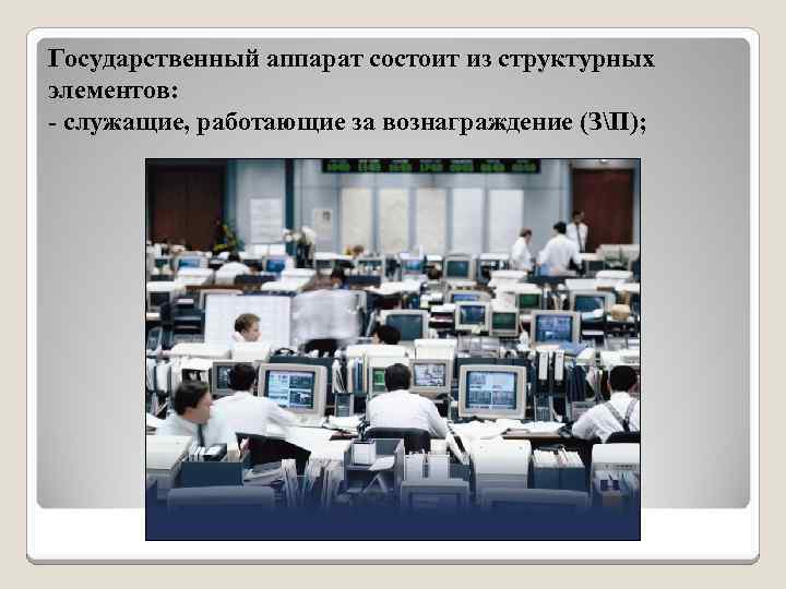 Государственный аппарат состоит из структурных элементов: - служащие, работающие за вознаграждение (ЗП); 