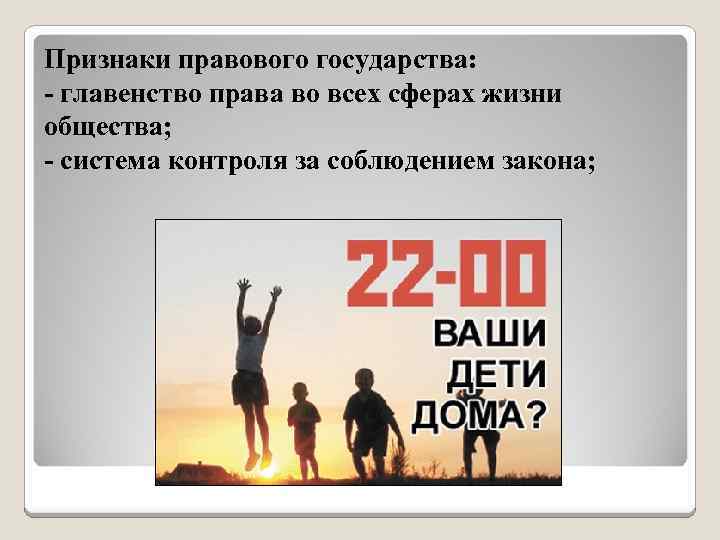 Признаки правового государства: - главенство права во всех сферах жизни общества; - система контроля
