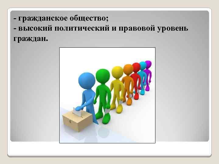 - гражданское общество; - высокий политический и правовой уровень граждан. 