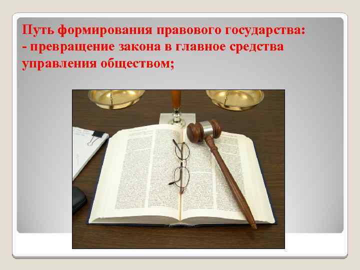 Путь формирования правового государства: - превращение закона в главное средства управления обществом; 