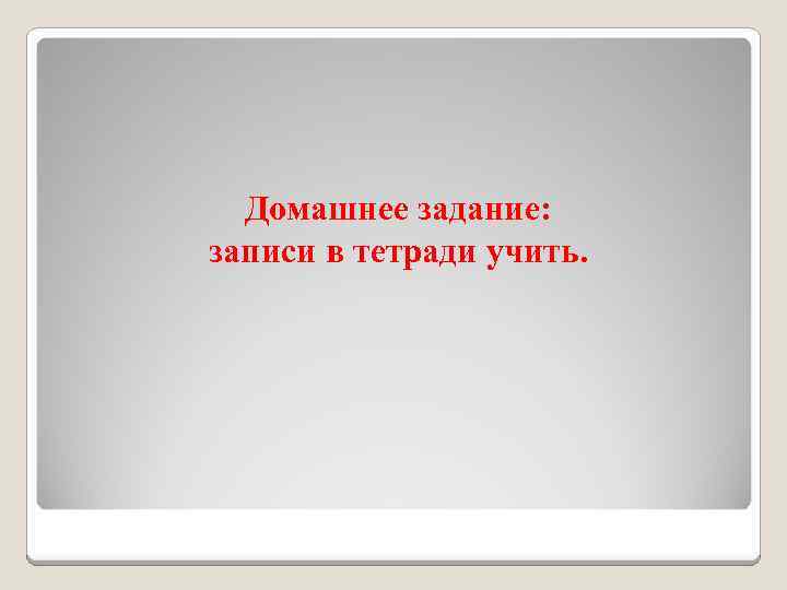 Домашнее задание: записи в тетради учить. 