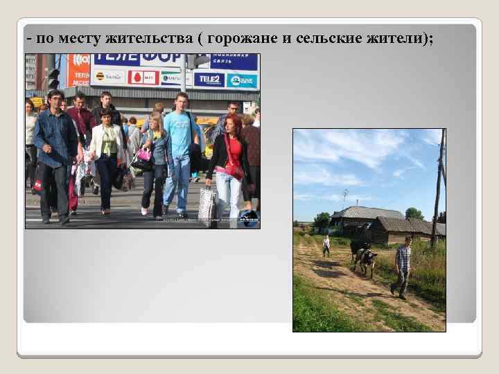 - по месту жительства ( горожане и сельские жители); 