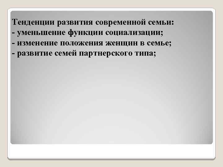 Тенденции развития современной семьи: - уменьшение функции социализации; - изменение положения женщин в семье;