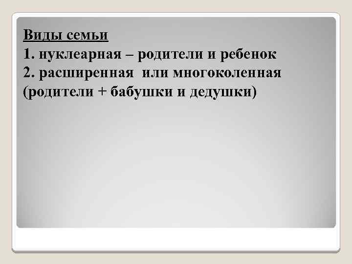 Виды семьи 1. нуклеарная – родители и ребенок 2. расширенная или многоколенная (родители +