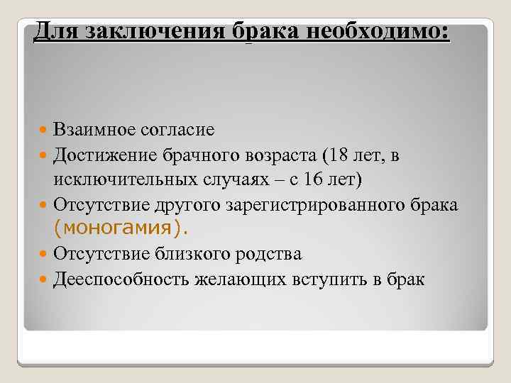 Для заключения брака необходимо: Взаимное согласие Достижение брачного возраста (18 лет, в исключительных случаях