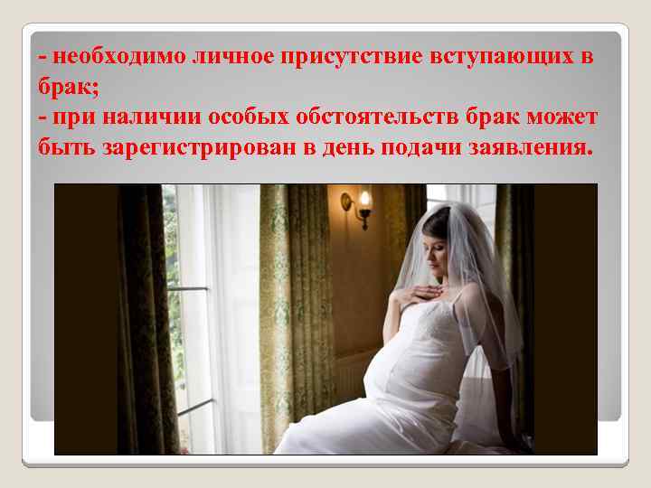 - необходимо личное присутствие вступающих в брак; - при наличии особых обстоятельств брак может