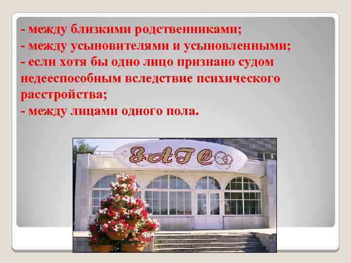- между близкими родственниками; - между усыновителями и усыновленными; - если хотя бы одно