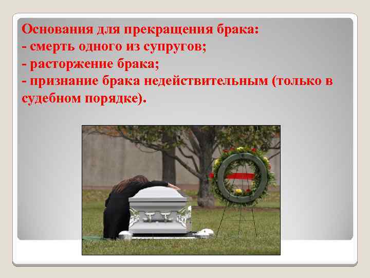 Основания для прекращения брака: - смерть одного из супругов; - расторжение брака; - признание