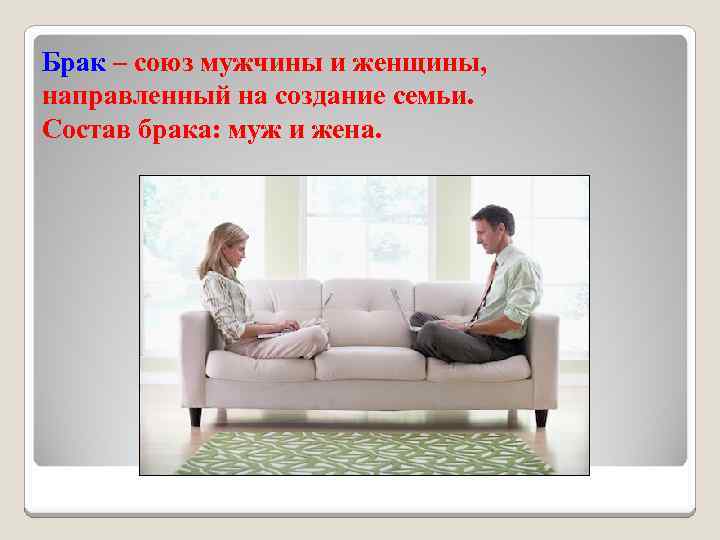 Брак – союз мужчины и женщины, направленный на создание семьи. Состав брака: муж и