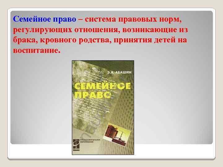 Семейное право – система правовых норм, регулирующих отношения, возникающие из брака, кровного родства, принятия