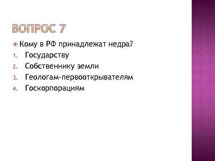  Кому 1. 2. 3. 4. в РФ принадлежат недра? Государству Собственнику земли Геологам-первооткрывателям