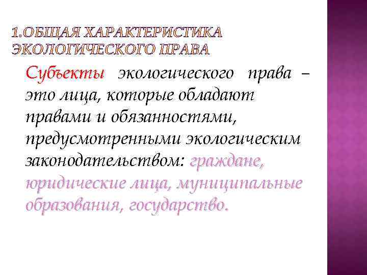 Субъекты экологического права – это лица, которые обладают правами и обязанностями, предусмотренными экологическим законодательством: