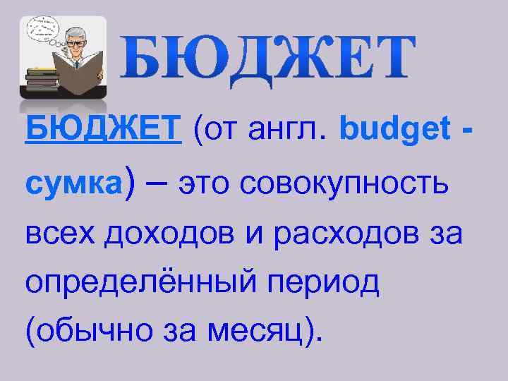 БЮДЖЕТ (от англ. budget сумка) – это совокупность всех доходов и расходов за определённый