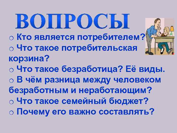 o Кто является потребителем? o Что такое потребительская корзина? o Что такое безработица? Её