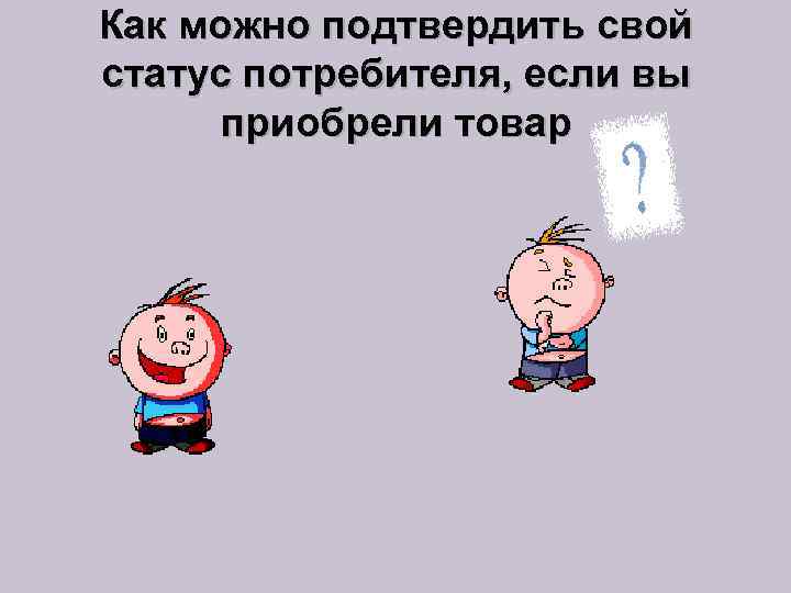 Как можно подтвердить свой статус потребителя, если вы приобрели товар 