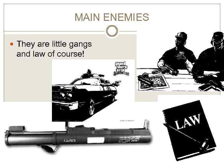 MAIN ENEMIES They are little gangs and law of course! 