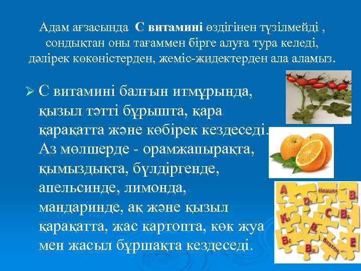 Адам ағзасында С витамині өздігінен түзілмейді , сондықтан оны тағаммен бірге алуға тура келеді,