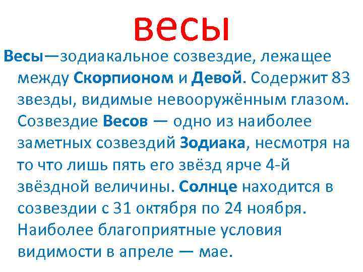 весы Весы—зодиакальное созвездие, лежащее между Скорпионом и Девой. Содержит 83 звезды, видимые невооружённым глазом.