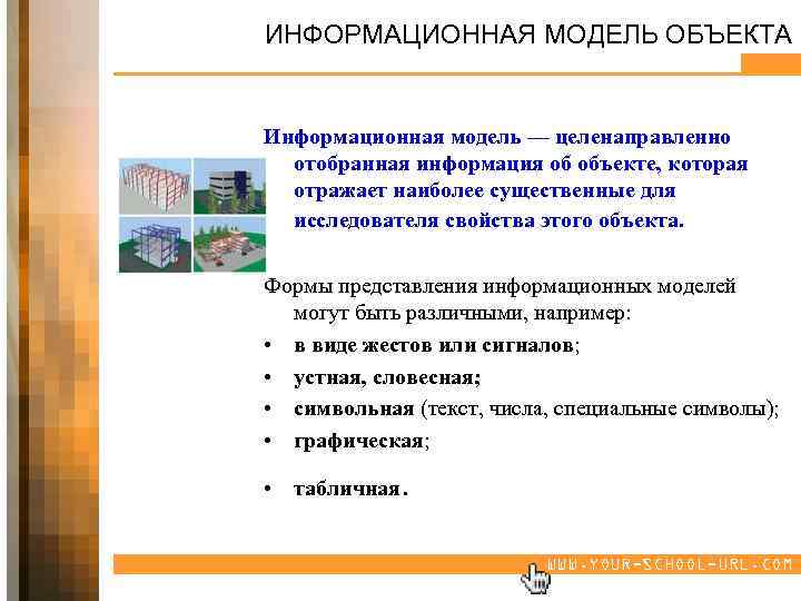 ИНФОРМАЦИОННАЯ МОДЕЛЬ ОБЪЕКТА Информационная модель — целенаправленно отобранная информация об объекте, которая отражает наиболее