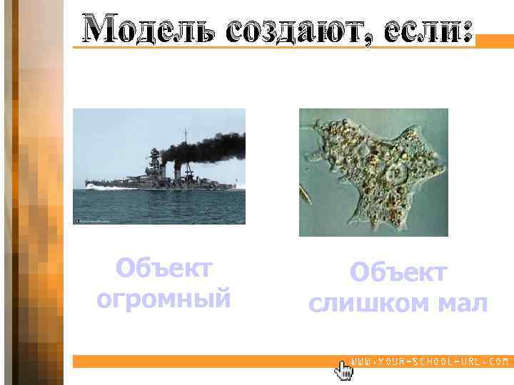 Модель создают, если: Объект огромный Объект слишком мал WWW. YOUR-SCHOOL-URL. COM 