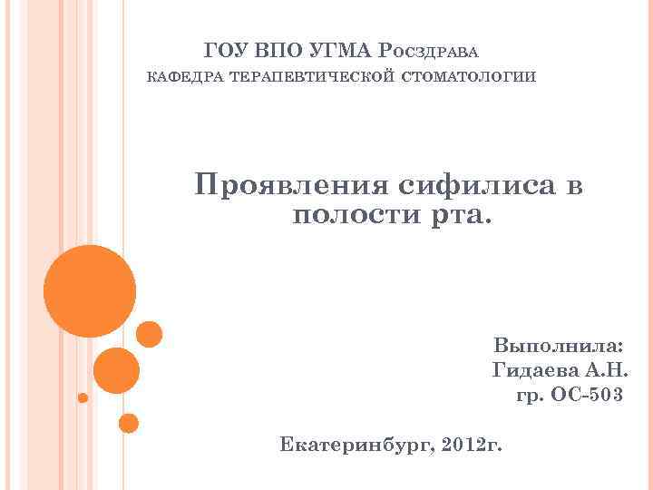 ГОУ ВПО УГМА РОСЗДРАВА КАФЕДРА ТЕРАПЕВТИЧЕСКОЙ СТОМАТОЛОГИИ Проявления сифилиса в полости рта. Выполнила: Гидаева